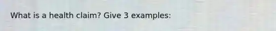 What is a health claim? Give 3 examples: