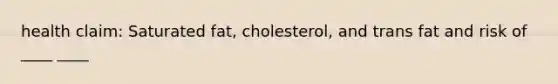 health claim: Saturated fat, cholesterol, and trans fat and risk of ____ ____