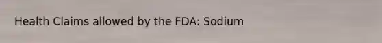 Health Claims allowed by the FDA: Sodium