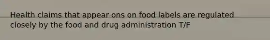 Health claims that appear ons on food labels are regulated closely by the food and drug administration T/F