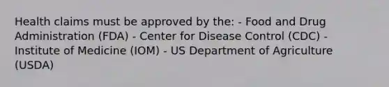 Health claims must be approved by the: - Food and Drug Administration (FDA) - Center for Disease Control (CDC) - Institute of Medicine (IOM) - US Department of Agriculture (USDA)