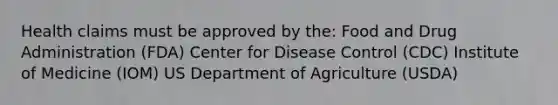 Health claims must be approved by the: Food and Drug Administration (FDA) Center for Disease Control (CDC) Institute of Medicine (IOM) US Department of Agriculture (USDA)