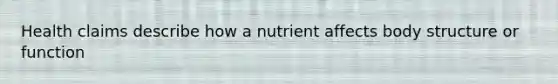 Health claims describe how a nutrient affects body structure or function