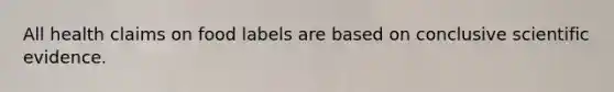 All health claims on food labels are based on conclusive scientific evidence.