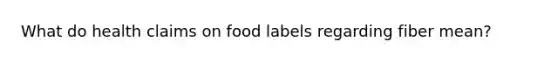 What do health claims on food labels regarding fiber mean?