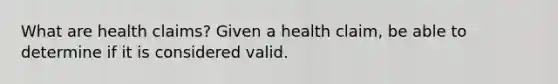 What are health claims? Given a health claim, be able to determine if it is considered valid.