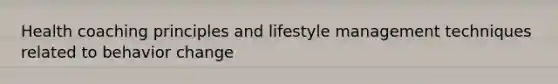 Health coaching principles and lifestyle management techniques related to behavior change
