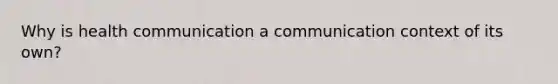 Why is health communication a communication context of its own?