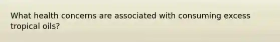 What health concerns are associated with consuming excess tropical oils?