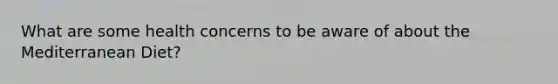 What are some health concerns to be aware of about the Mediterranean Diet?