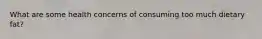 What are some health concerns of consuming too much dietary fat?