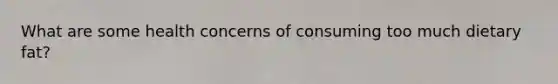 What are some health concerns of consuming too much dietary fat?