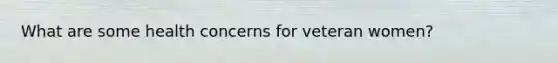 What are some health concerns for veteran women?