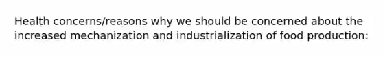 Health concerns/reasons why we should be concerned about the increased mechanization and industrialization of food production: