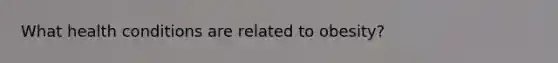 What health conditions are related to obesity?