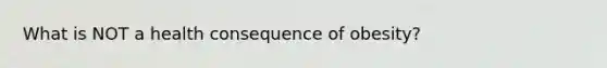 What is NOT a health consequence of obesity?