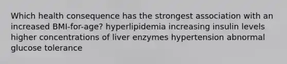 Which health consequence has the strongest association with an increased BMI-for-age? hyperlipidemia increasing insulin levels higher concentrations of liver enzymes hypertension abnormal glucose tolerance