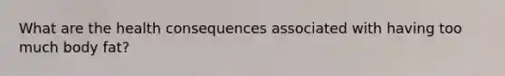 What are the health consequences associated with having too much body fat?