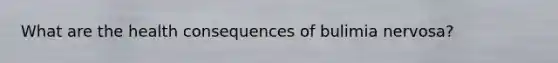 What are the health consequences of bulimia nervosa?