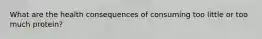 What are the health consequences of consuming too little or too much protein?