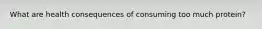 What are health consequences of consuming too much protein?