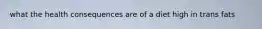 what the health consequences are of a diet high in trans fats