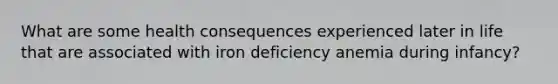 What are some health consequences experienced later in life that are associated with iron deficiency anemia during infancy?