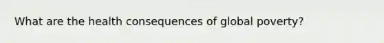 What are the health consequences of global poverty?