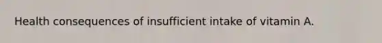 Health consequences of insufficient intake of vitamin A.