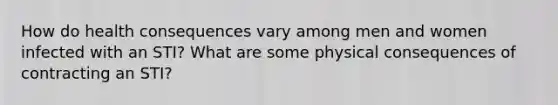 How do health consequences vary among men and women infected with an STI? What are some physical consequences of contracting an STI?