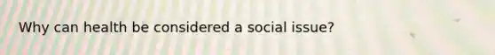 Why can health be considered a social issue?