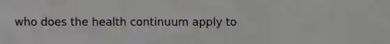who does the health continuum apply to