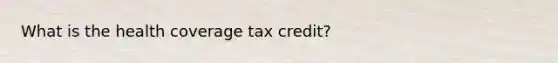 What is the health coverage tax credit?