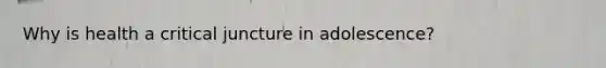 Why is health a critical juncture in adolescence?