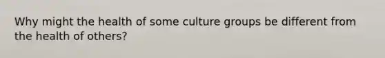 Why might the health of some culture groups be different from the health of others?