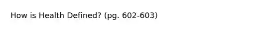 How is Health Defined? (pg. 602-603)
