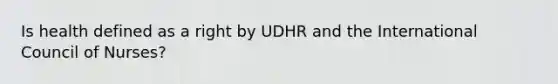 Is health defined as a right by UDHR and the International Council of Nurses?