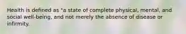 Health is defined as "a state of complete physical, mental, and social well-being, and not merely the absence of disease or infirmity.