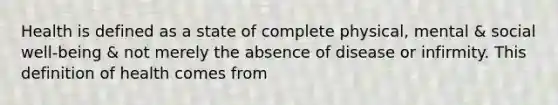 Health is defined as a state of complete physical, mental & social well-being & not merely the absence of disease or infirmity. This definition of health comes from