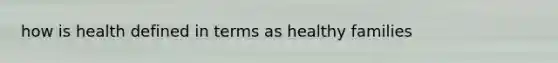 how is health defined in terms as healthy families