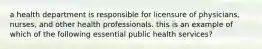 a health department is responsible for licensure of physicians, nurses, and other health professionals. this is an example of which of the following essential public health services?