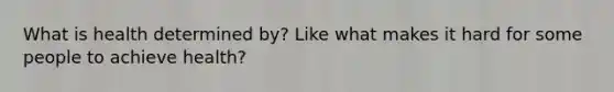 What is health determined by? Like what makes it hard for some people to achieve health?