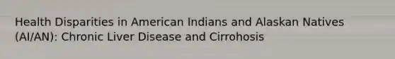 Health Disparities in American Indians and Alaskan Natives (AI/AN): Chronic Liver Disease and Cirrohosis