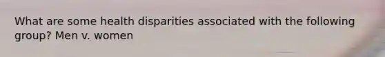 What are some health disparities associated with the following group? Men v. women