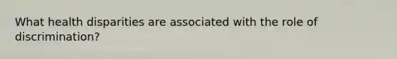 What health disparities are associated with the role of discrimination?