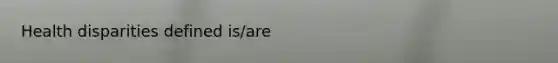 Health disparities defined is/are