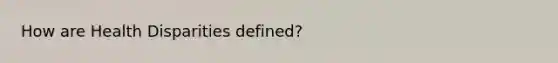 How are Health Disparities defined?
