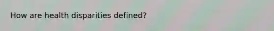 How are health disparities defined?