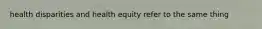 health disparities and health equity refer to the same thing