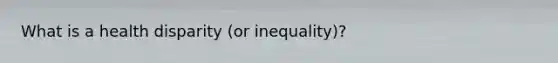 What is a health disparity (or inequality)?